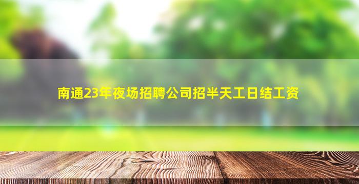 南通23年夜场招聘公司招半天工日结工资